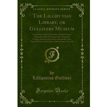 The Lilliputian Library, or Gullivers Museum (Classic Reprint)