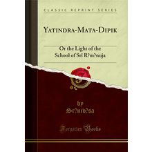 Yatindra-Mata-Dipik?: Or the Light of the School of Srï R?m?nuja