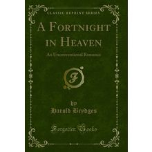 A Fortnight in Heaven: An Unconventional Romance (Classic Reprint)