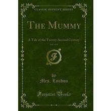 The Mummy, Vol. 1 of 3: A Tale of the Twenty-Second Century (Classic Reprint)