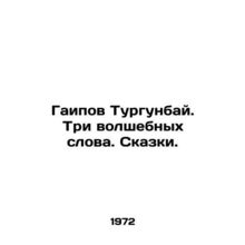 Gaipov Turgunbay. Three magic words. Tales. In Russian /Gaipov Turgunbay. Tri