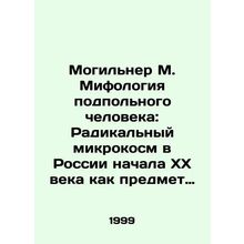 Mogilner M. The Mythology of the Underworld: The Radical Microcosm in Early 20