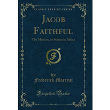 Jacob Faithful: The Mission, or Scenes in Africa (Classic Reprint)