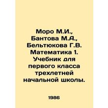 Moro M.I., Bantov M.A., Beltyukova G.V. Mathematics 1. Textbook for the firs
