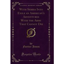 With Serbia Into Exile an American's Adventures With the Army That Cannot Die