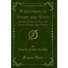 Wisconsin in Story and Song (Classic Reprint)