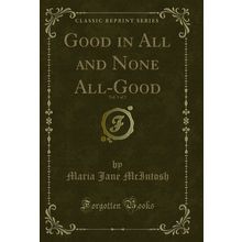 Good in All and None All-Good, Vol. 1 of 2 (Classic Reprint)