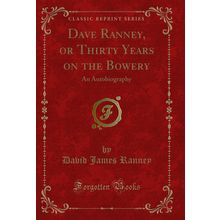 Dave Ranney, or Thirty Years on the Bowery: An Autobiography (Classic Reprint)