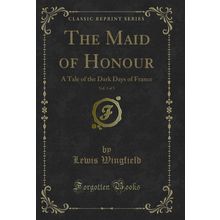 The Maid of Honour, Vol. 3 of 3: A Tale of the Dark Days of France