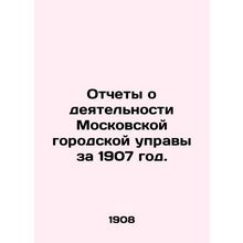 Reports on the activities of the Moscow City Council for 1907. In Russian (ask u