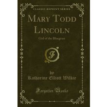 Mary Todd Lincoln: Girl of the Bluegrass (Classic Reprint)