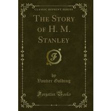 The Story of H. M. Stanley (Classic Reprint)