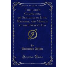 The Lady's Companion, or Sketches of Life, Manners, and Morals