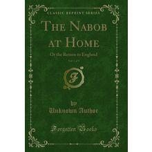 The Nabob at Home, Vol. 1 of 3: Or the Return to England (Classic Reprint)