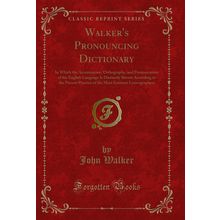 Walker's Pronouncing Dictionary: In Which the Accentuation, Orthography