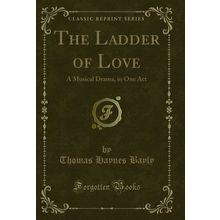 The Ladder of Love: A Musical Drama, in One Act (Classic Reprint)