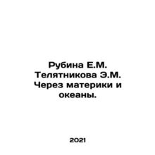 Rubina E.M. Telyatnikova E.M. Across Continents and Oceans. In Russian /Rubina
