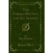 The Forget-Me-Not, for All Seasons (Classic Reprint)