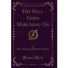 His Soul Goes Marching On (Classic Reprint)
