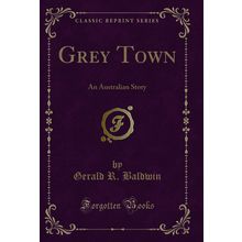 Grey Town: An Australian Story (Classic Reprint)