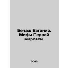 Belash Evgeny. Myths of World War I. In Russian /Belash Evgeniy. Mify Pervoy mi