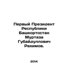 The First President of the Republic of Bashkortostan Murtaza Gubaidullovich Rak
