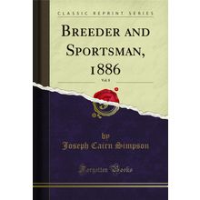 Breeder and Sportsman, 1886, Vol. 8 (Classic Reprint)