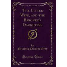 The Little Wife, and the Baronet's Daughters, Vol. 1 of 3 (Classic Reprint)