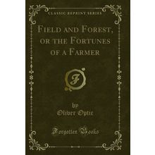 Field and Forest, or the Fortunes of a Farmer (Classic Reprint)