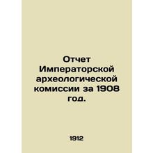 Report of the Imperial Archaeological Commission for 1908. In Russian /Otchet I
