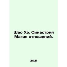 Shao He. Sinastria The Magic of Relations. In Russian /Shao Khe. Sinastriya Mag