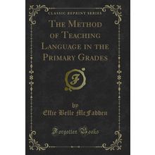 The Method of Teaching Language in the Primary Grades (Classic Reprint)