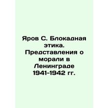Yarov S. The Blockade Ethics. The Ideas of Morality in Leningrad 1941-1942 In R