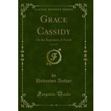 Grace Cassidy, Vol. 3 of 3: Or the Repealers; A Novel (Classic Reprint)