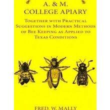 A.M. College Apiary - Together With Practical Suggestions In Modern Methods Of B