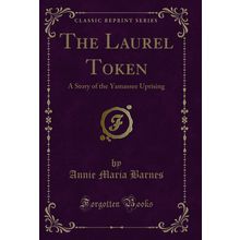 The Laurel Token: A Story of the Yamassee Uprising (Classic Reprint)