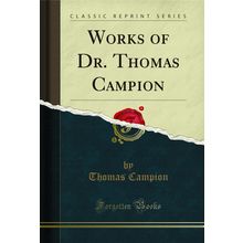 Works of Dr. Thomas Campion (Classic Reprint)