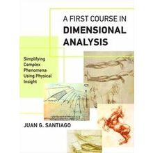 A First Course in Dimensional Analysis Simplifying Complex Phenomena Using Physi
