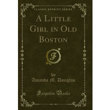 A Little Girl in Old Boston (Classic Reprint)
