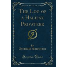 The Log of a Halifax Privateer (Classic Reprint)