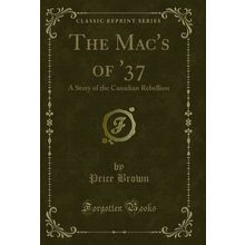 The Mac's of '37: A Story of the Canadian Rebellion (Classic Reprint)