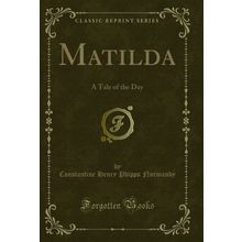 Matilda: A Tale of the Day (Classic Reprint)