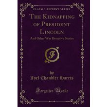 The Kidnapping of President Lincoln: And Other War Detective Stories