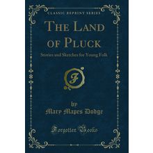 The Land of Pluck: Stories and Sketches for Young Folk (Classic Reprint)