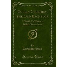 Cousin Geoffrey, the Old Bachelor: A Novel; To Which Is Added Claude Stocq