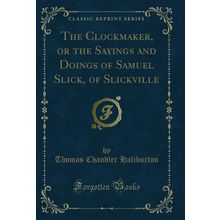 The Clockmaker, or the Sayings and Doings of Samuel Slick, of Slickville