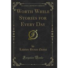 Worth While Stories for Every Day (Classic Reprint)
