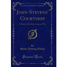 John Stevens' Courtship: A Story of the Echo Canyon War (Classic Reprint)