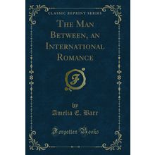 The Man Between, an International Romance (Classic Reprint)