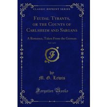 Feudal Tyrants, or the Counts of Carlsheim and Sargans, Vol. 1 of 4: A Romance